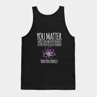 You matter unless you multiply yourself by the speed of light squared Tank Top